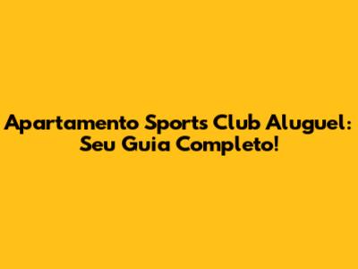 Apartamento Sports Club Aluguel: Seu Guia Completo!