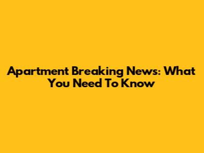 Apartment Breaking News: What You Need To Know