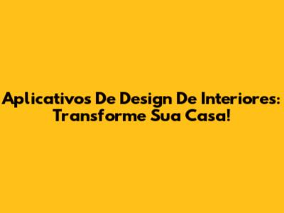 Aplicativos De Design De Interiores: Transforme Sua Casa!
