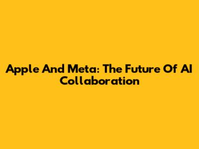 Apple And Meta: The Future Of AI Collaboration
