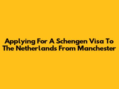 Applying For A Schengen Visa To The Netherlands From Manchester
