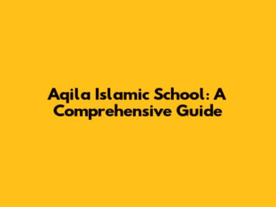 Aqila Islamic School: A Comprehensive Guide