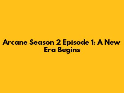 Arcane Season 2 Episode 1: A New Era Begins
