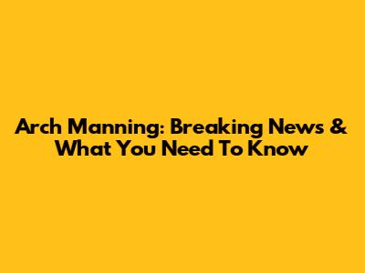 Arch Manning: Breaking News & What You Need To Know