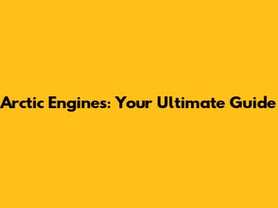 Arctic Engines: Your Ultimate Guide
