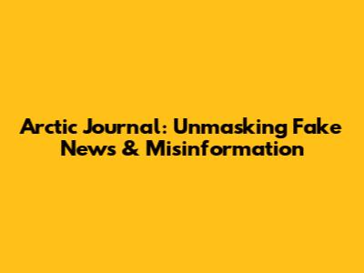 Arctic Journal: Unmasking Fake News & Misinformation