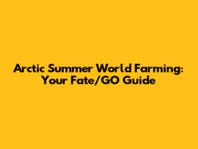 Arctic Summer World Farming: Your Fate/GO Guide