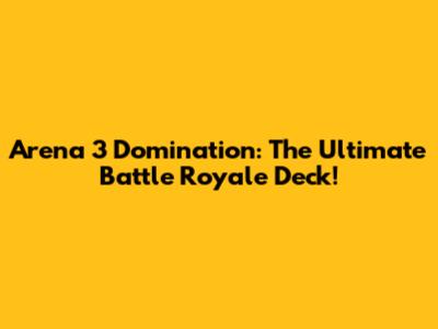 Arena 3 Domination: The Ultimate Battle Royale Deck!
