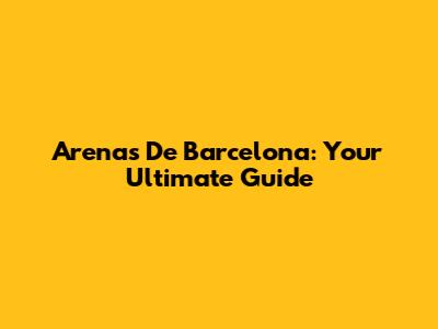 Arenas De Barcelona: Your Ultimate Guide