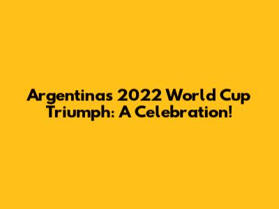 Argentina's 2022 World Cup Triumph: A Celebration!