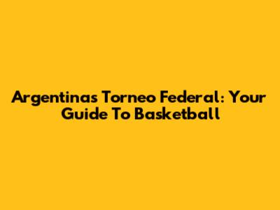 Argentina's Torneo Federal: Your Guide To Basketball