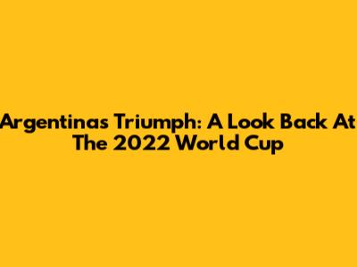 Argentina's Triumph: A Look Back At The 2022 World Cup