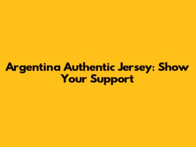Argentina Authentic Jersey: Show Your Support