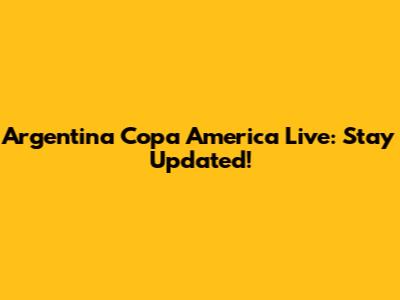 Argentina Copa America Live: Stay Updated!