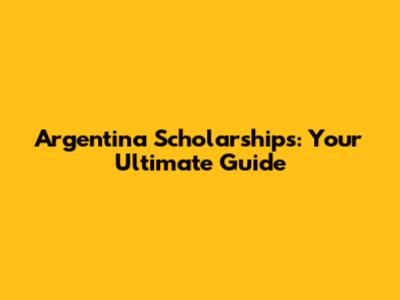 Argentina Scholarships: Your Ultimate Guide