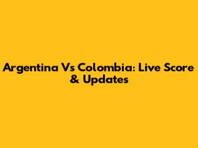 Argentina Vs Colombia: Live Score & Updates