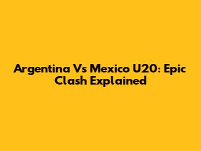 Argentina Vs Mexico U20: Epic Clash Explained