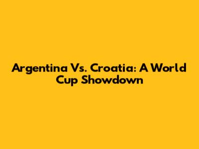 Argentina Vs. Croatia: A World Cup Showdown