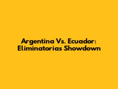 Argentina Vs. Ecuador: Eliminatorias Showdown