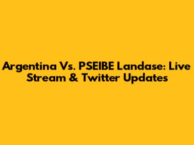 Argentina Vs. PSEIBE Landase: Live Stream & Twitter Updates