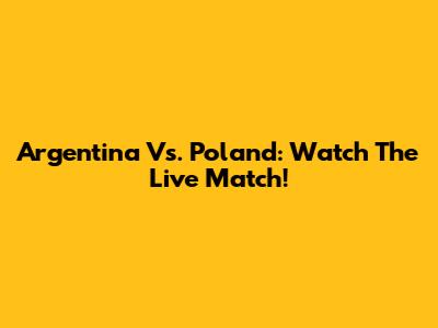 Argentina Vs. Poland: Watch The Live Match!