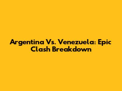 Argentina Vs. Venezuela: Epic Clash Breakdown