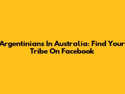 Argentinians In Australia: Find Your Tribe On Facebook