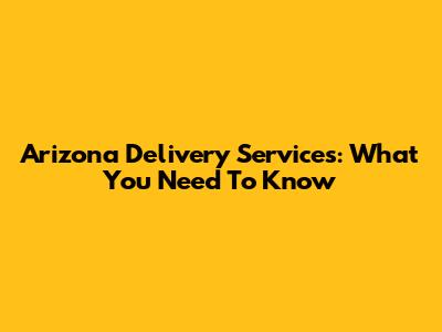 Arizona Delivery Services: What You Need To Know