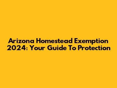 Arizona Homestead Exemption 2024: Your Guide To Protection