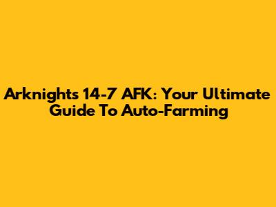 Arknights 14-7 AFK: Your Ultimate Guide To Auto-Farming