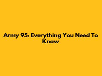 Army 95: Everything You Need To Know
