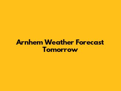 Arnhem Weather Forecast Tomorrow