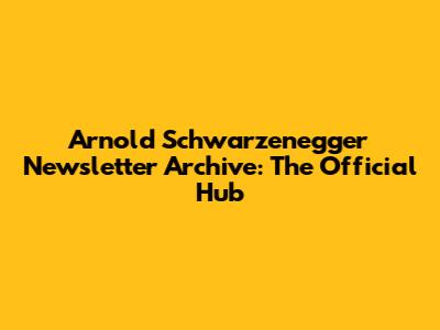 Arnold Schwarzenegger Newsletter Archive: The Official Hub