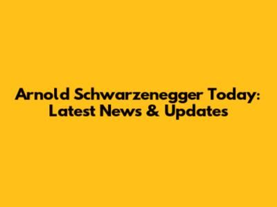 Arnold Schwarzenegger Today: Latest News & Updates