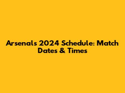 Arsenal's 2024 Schedule: Match Dates & Times