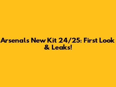 Arsenal's New Kit 24/25: First Look & Leaks!