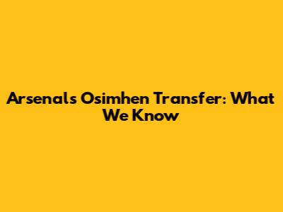 Arsenal's Osimhen Transfer: What We Know