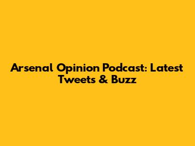 Arsenal Opinion Podcast: Latest Tweets & Buzz
