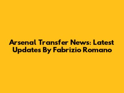 Arsenal Transfer News: Latest Updates By Fabrizio Romano