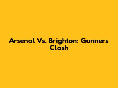 Arsenal Vs. Brighton: Gunners' Clash