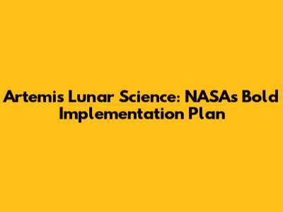 Artemis Lunar Science: NASA's Bold Implementation Plan