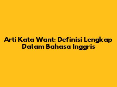 Arti Kata Want: Definisi Lengkap Dalam Bahasa Inggris