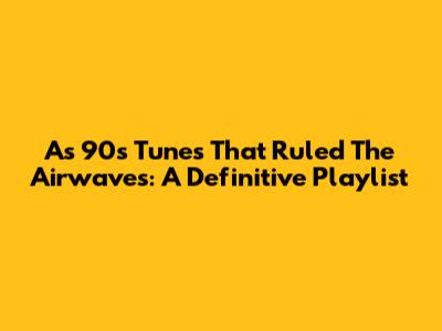 As 90's Tunes That Ruled The Airwaves: A Definitive Playlist