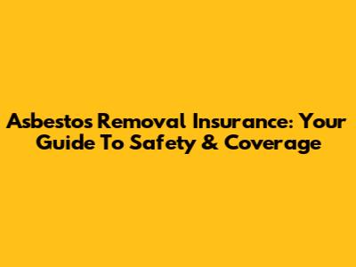 Asbestos Removal Insurance: Your Guide To Safety & Coverage