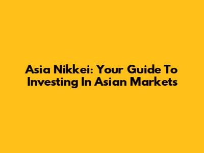 Asia Nikkei: Your Guide To Investing In Asian Markets