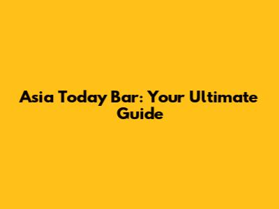 Asia Today Bar: Your Ultimate Guide