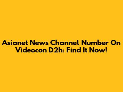 Asianet News Channel Number On Videocon D2h: Find It Now!