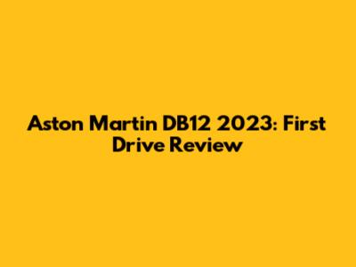 Aston Martin DB12 2023: First Drive Review