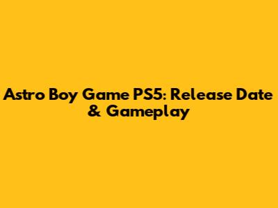 Astro Boy Game PS5: Release Date & Gameplay
