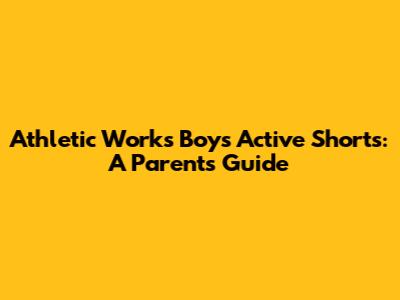 Athletic Works Boys' Active Shorts: A Parent's Guide